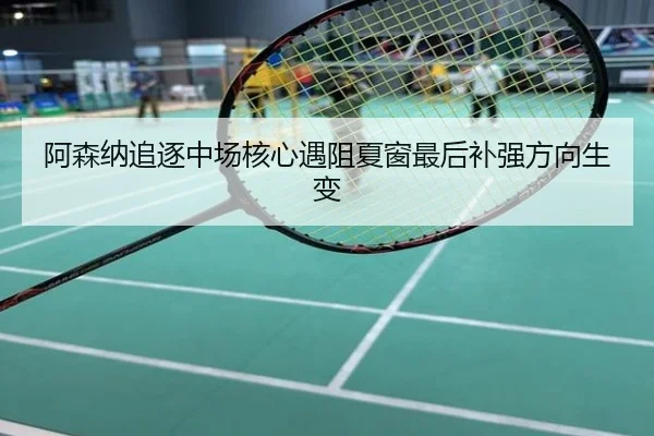 阿森纳追逐中场核心遇阻夏窗最后补强方向生变