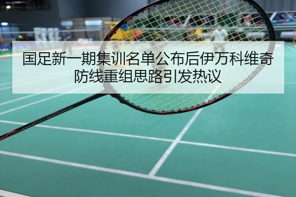 国足新一期集训名单公布后伊万科维奇防线重组思路引发热议
