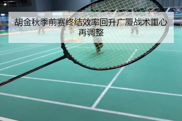 胡金秋季前赛终结效率回升广厦战术重心再调整