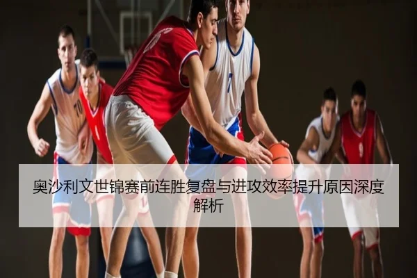 奥沙利文世锦赛前连胜复盘与进攻效率提升原因深度解析